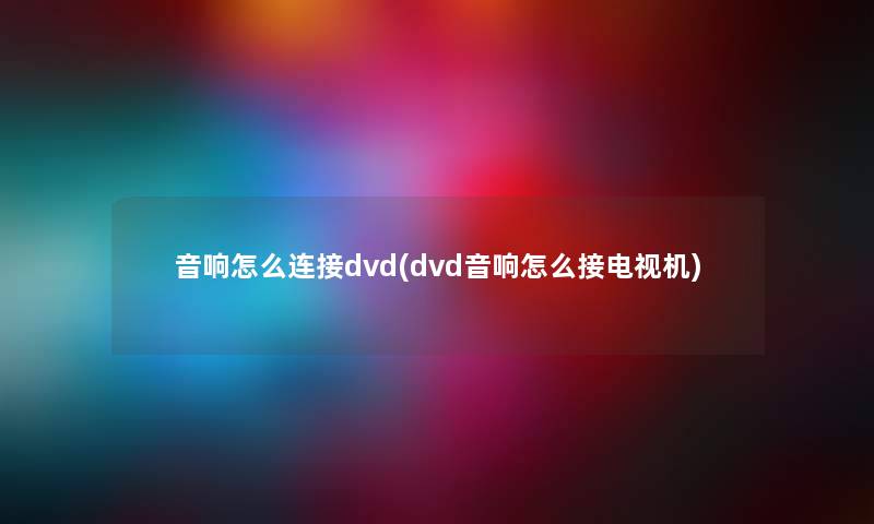 音响怎么连接dvd(dvd音响怎么接电视机)