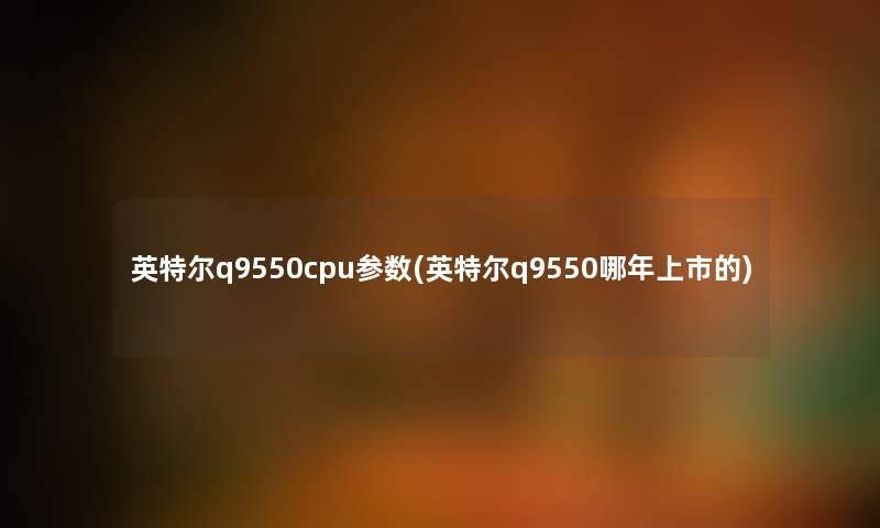 英特尔q9550cpu参数(英特尔q9550哪年上市的)