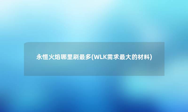 永恒火焰哪里刷多(WLK需求大的材料)