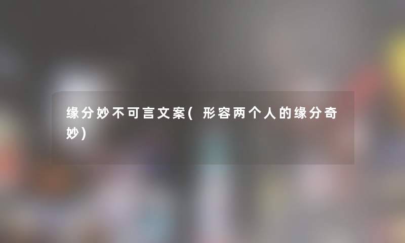 缘分妙不可言文案(形容两个人的缘分奇妙)