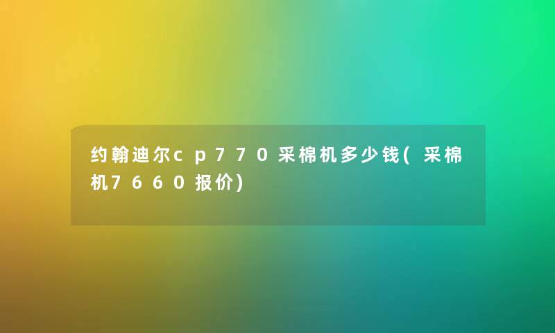 约翰迪尔cp770采棉机多少钱(采棉机7660报价)