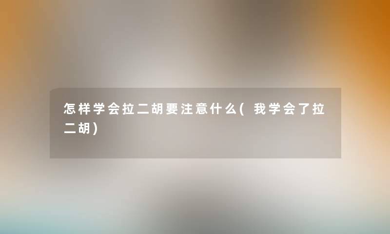 怎样学会拉二胡要什么(我学会了拉二胡)