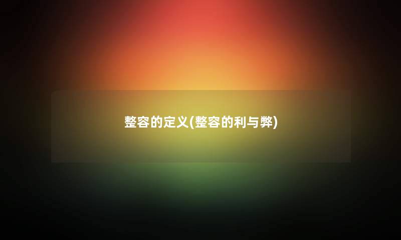 整容的定义(整容的利与弊)