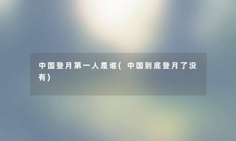 中国登月第一人是谁(中国到底登月了没有)