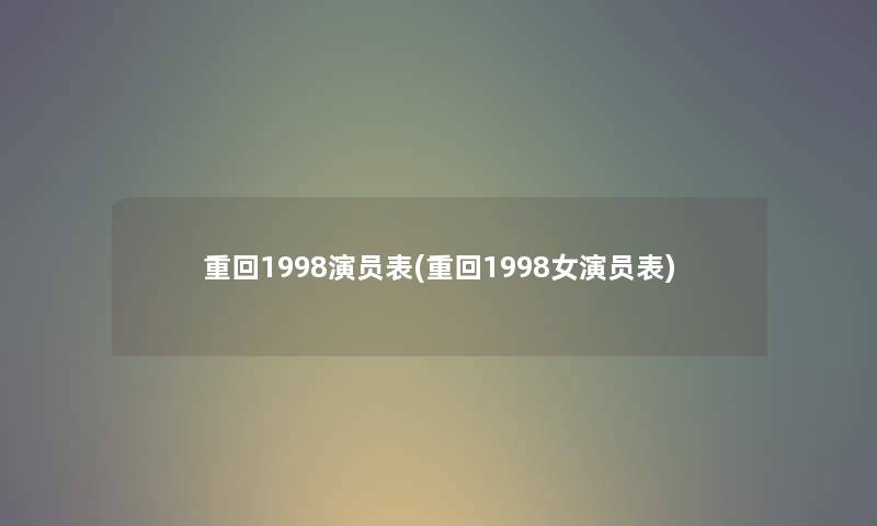 重回1998演员表(重回1998女演员表)