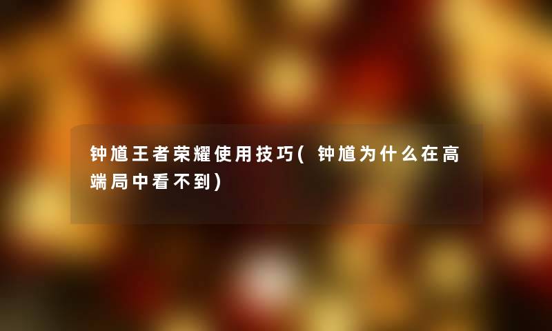 钟馗王者荣耀使用技巧(钟馗为什么在高端局中看不到)