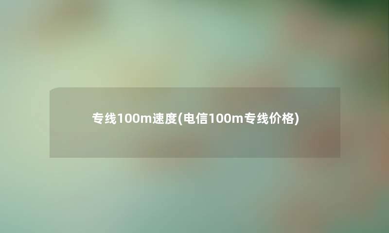 专线100m速度(电信100m专线价格)