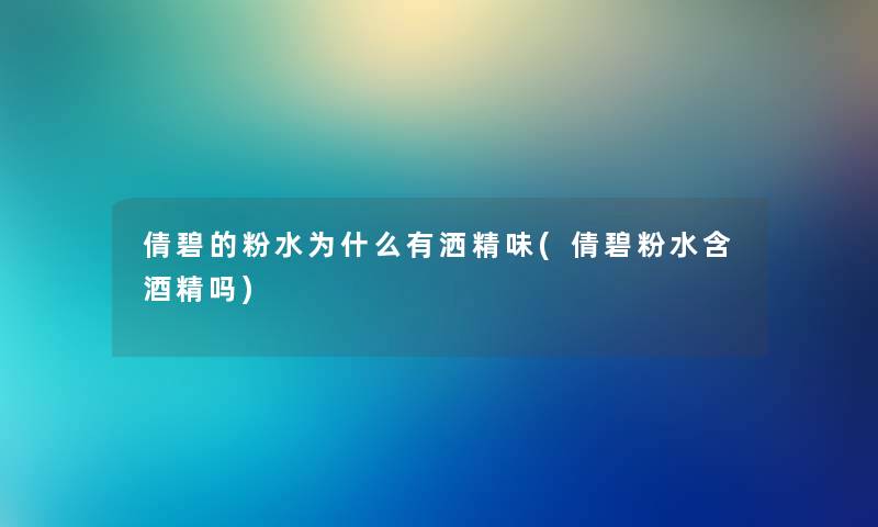 倩碧的粉水为什么有洒精味(倩碧粉水含酒精吗)