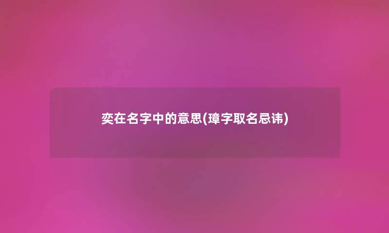 奕在名字中的意思(璋字取名忌讳)