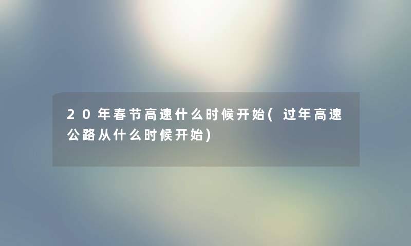 20年春节高速什么时候开始(过年高速公路从什么时候开始)