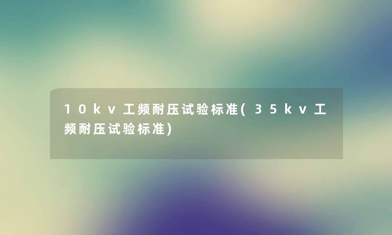 10kv工频耐压试验标准(35kv工频耐压试验标准)