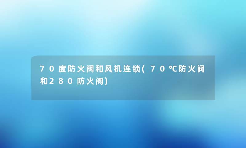 70度防火阀和风机连锁(70℃防火阀和280防火阀)