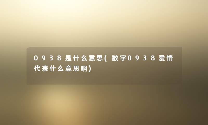 0938是什么意思(数字0938爱情代表什么意思啊)