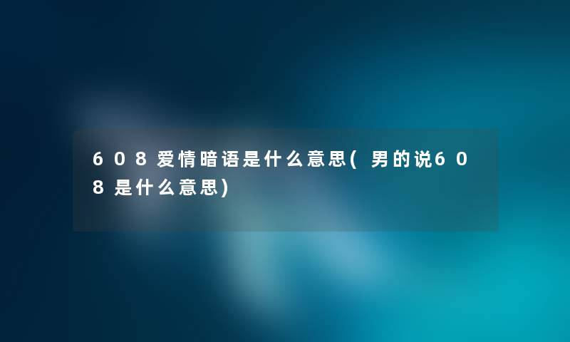 608爱情暗语是什么意思(男的说608是什么意思)