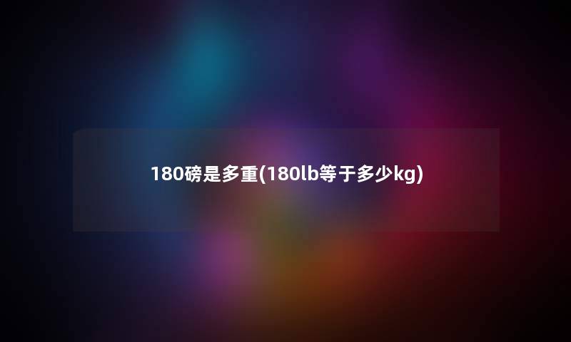 180磅是多重(180lb等于多少kg)