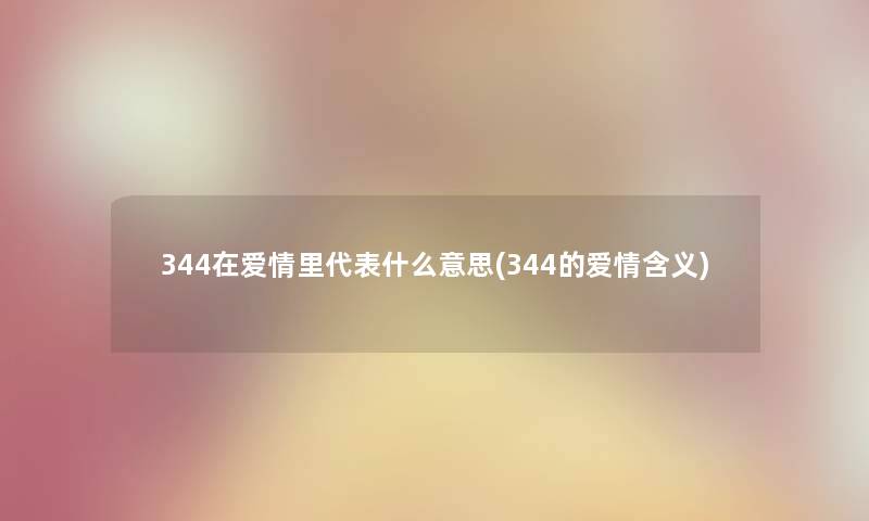 344在爱情里代表什么意思(344的爱情含义)