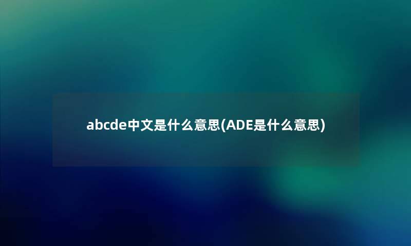 abcde中文是什么意思(ADE是什么意思)