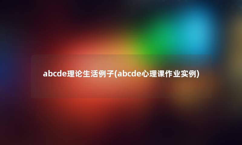 abcde理论生活例子(abcde心理课作业实例)