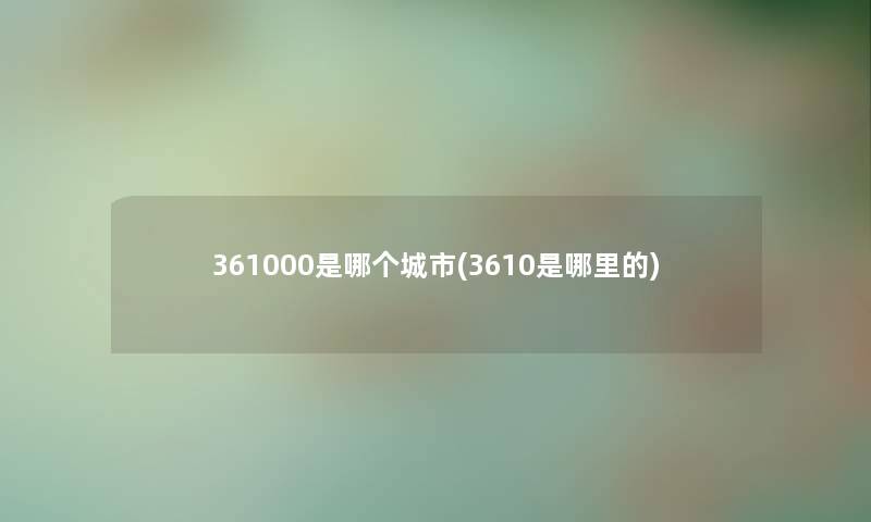 361000是哪个城市(3610是哪里的)