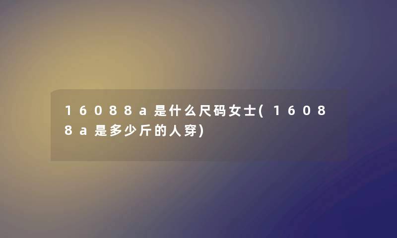 16088a是什么尺码女士(16088a是多少斤的人穿)