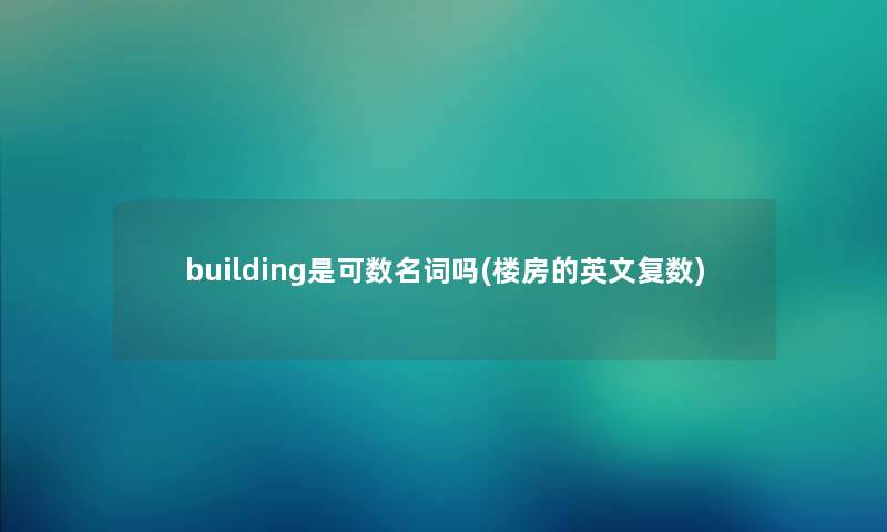 building是可数名词吗(楼房的英文复数)