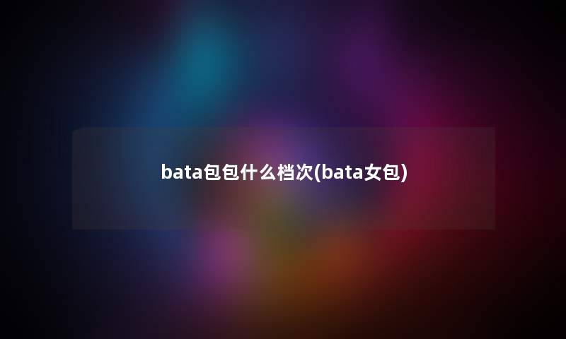 bata包包什么档次(bata女包)