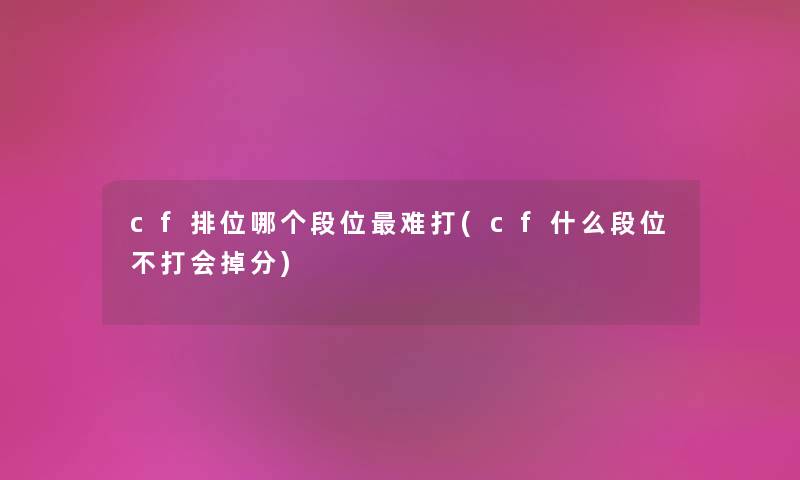 cf排位哪个段位难打(cf什么段位不打会掉分)