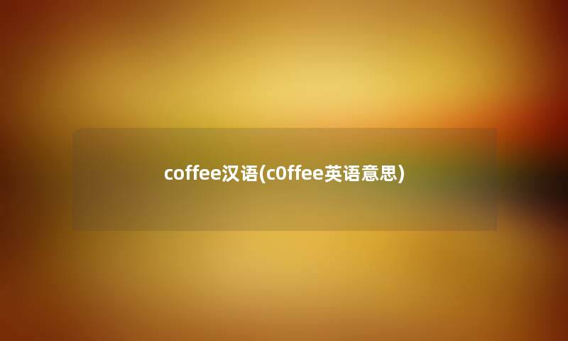 coffee汉语(c0ffee英语意思)