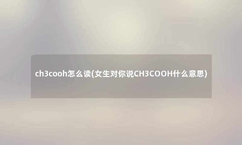 ch3cooh怎么读(女生对你说CH3COOH什么意思)