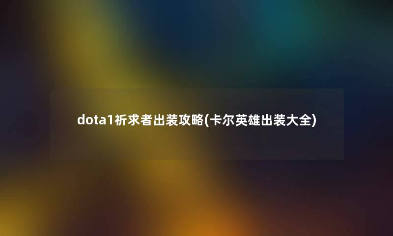 dota1祈求者出装攻略(卡尔英雄出装大全)