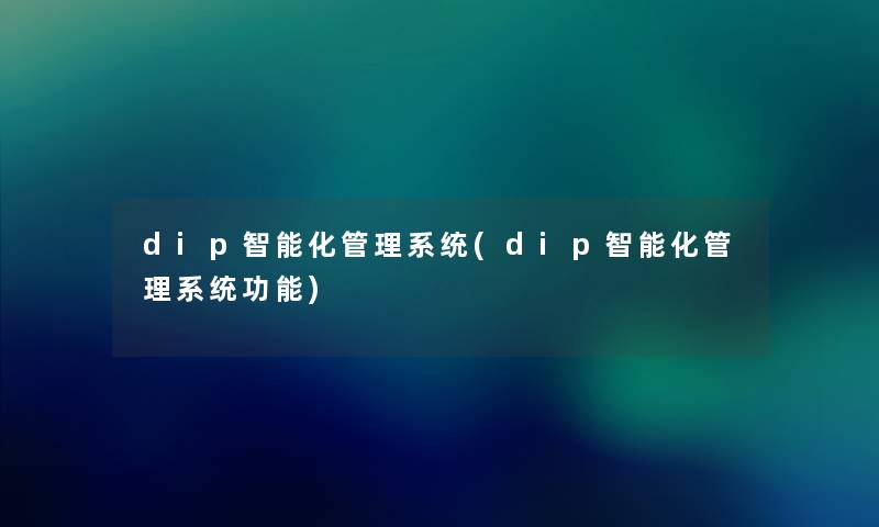 dip智能化管理系统(dip智能化管理系统功能)