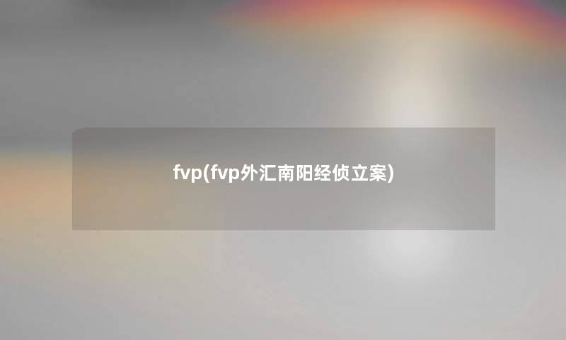 fvp(fvp外汇南阳经侦立案)