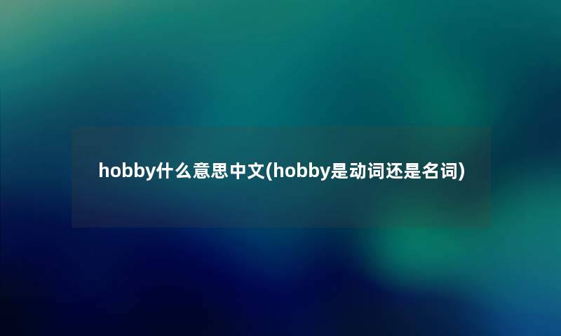 hobby什么意思中文(hobby是动词还是名词)