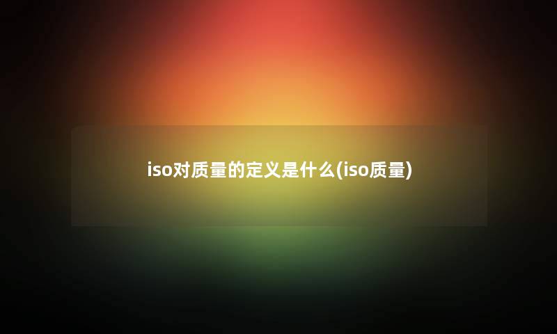 iso对质量的定义是什么(iso质量)