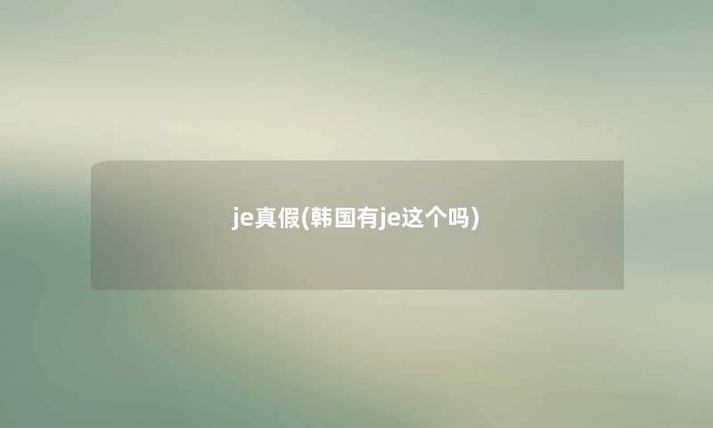 je真假(韩国有je这个吗)