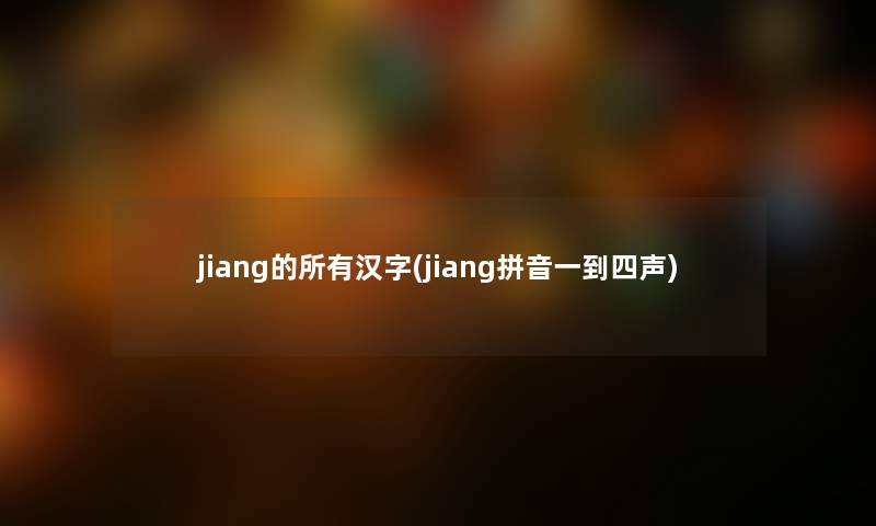 jiang的所有汉字(jiang拼音一到四声)