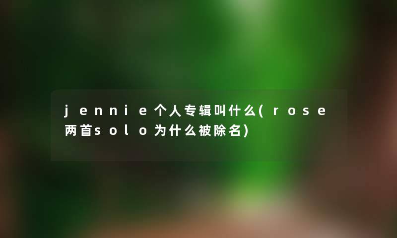 jennie个人专辑叫什么(rose两首solo为什么被除名)