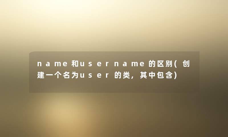 name和username的区别(创建一个名为user的类,其中包含)