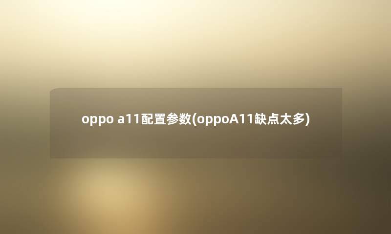 oppo a11配置参数(oppoA11缺点太多)