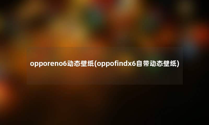 opporeno6动态壁纸(oppofindx6自带动态壁纸)