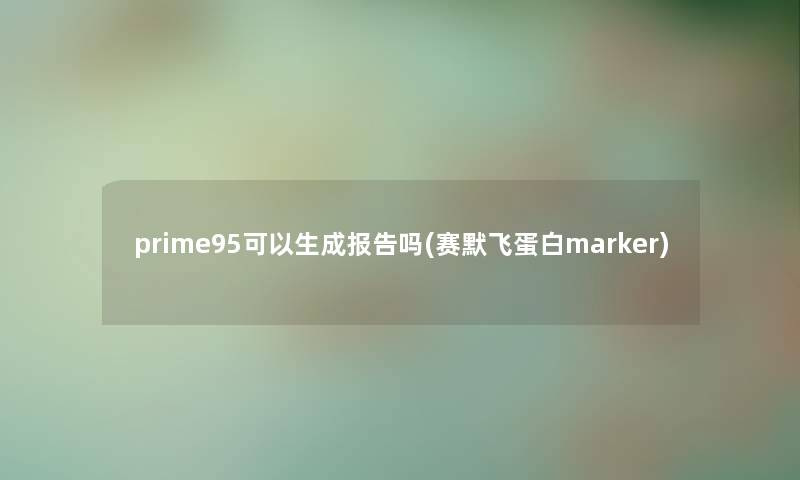 prime95可以生成报告吗(赛默飞蛋白marker)