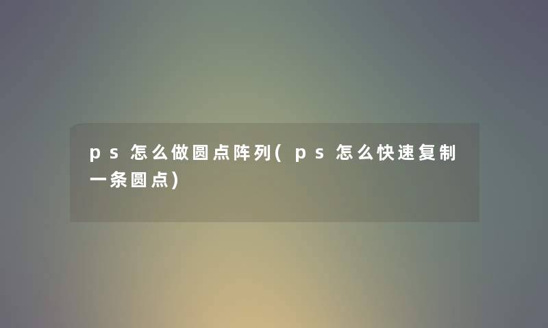 ps怎么做圆点阵列(ps怎么快速复制一条圆点)