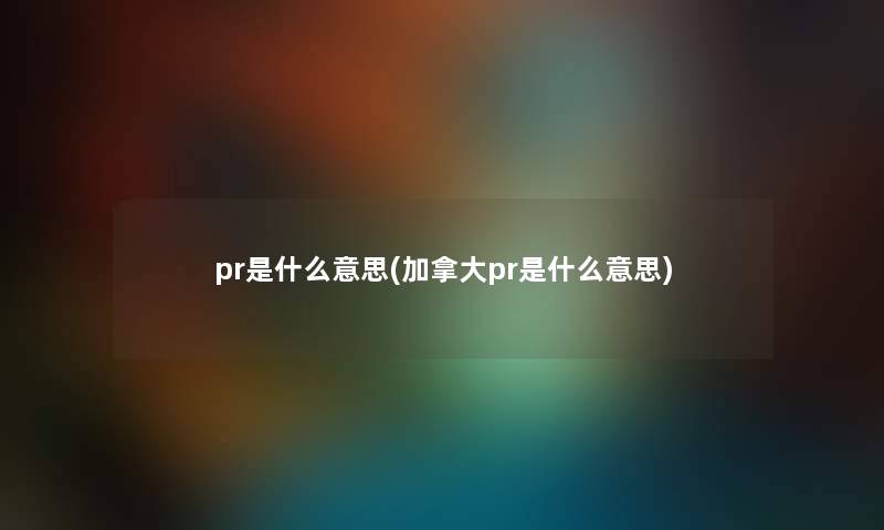 pr是什么意思(加拿大pr是什么意思)