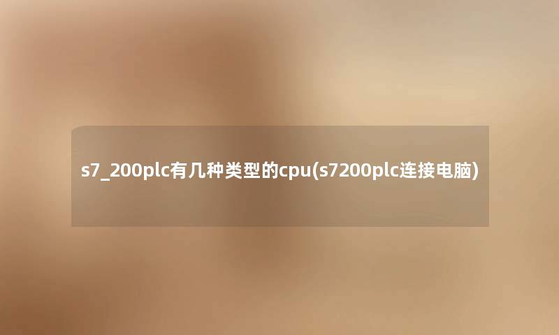 s7_200plc有几种类型的cpu(s7200plc连接电脑)