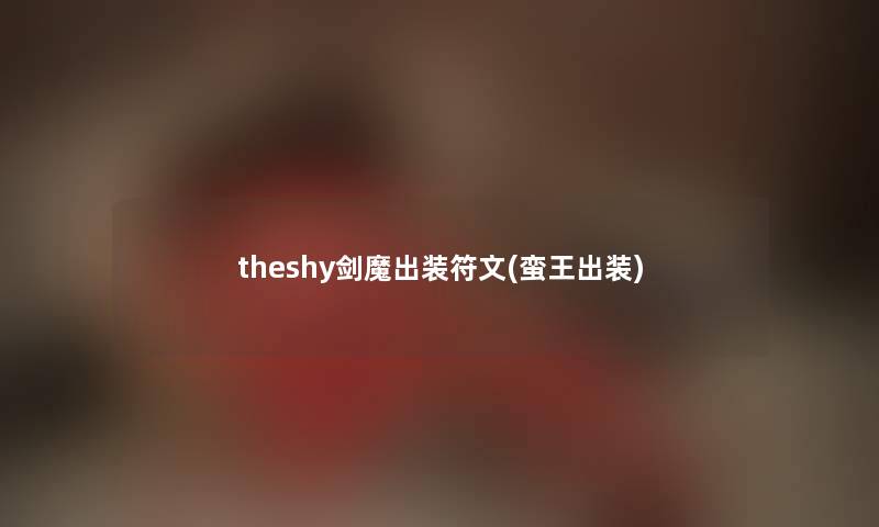 theshy剑魔出装符文(蛮王出装)