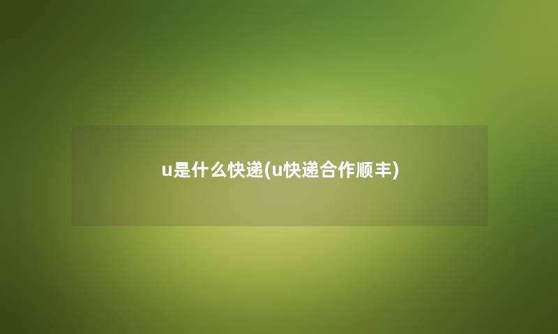 u是什么快递(u快递合作顺丰)