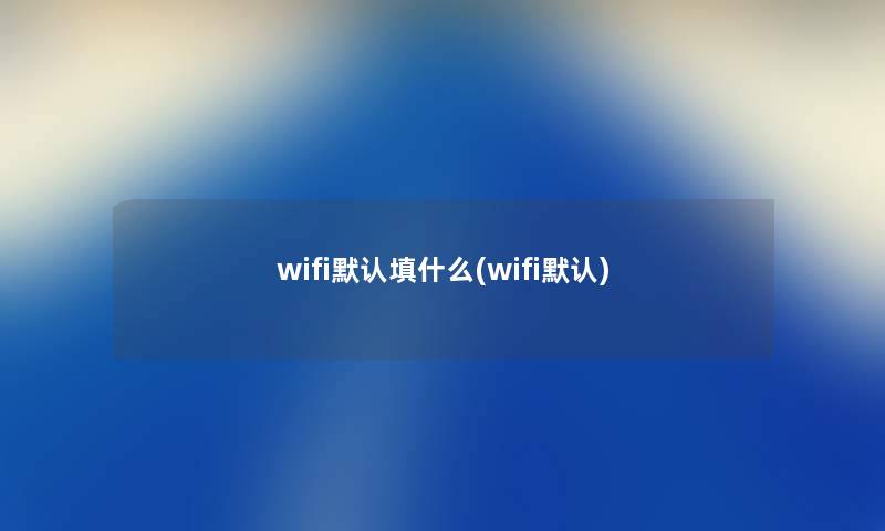 wifi默认填什么(wifi默认)