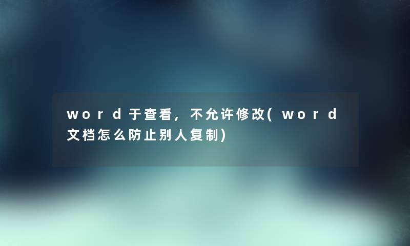 word于查看,不允许修改(word文档怎么防止别人复制)