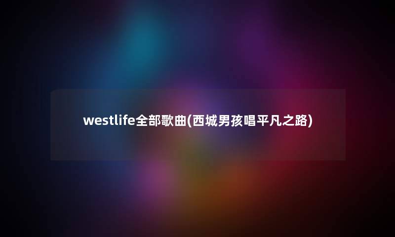 westlife整理的歌曲(西城男孩唱平凡之路)