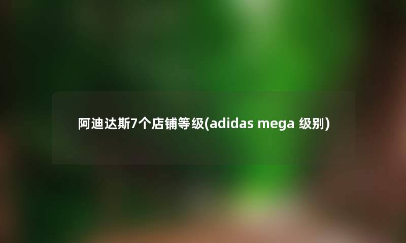 阿迪达斯7个店铺等级(adidas mega 级别)